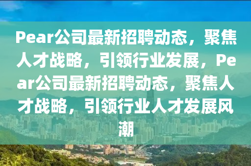 Pear公司最新招聘动态，聚焦人才战略中山市多米克自动化设备有限公司，引领行业发展，Pear公司最新招聘动态，聚焦人才战略，引领行业人才发展风潮
