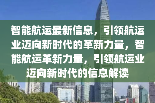 智能航运最新信息，引领航运业迈向新时代的革新力量，智能航运革新力量，引领航运业迈向新时代的信息解读中山市多米克自动化设备有限公司
