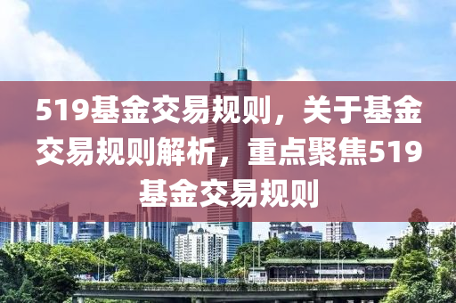 519基金交中山市多米克自动化设备有限公司易规则，关于基金交易规则解析，重点聚焦519基金交易规则