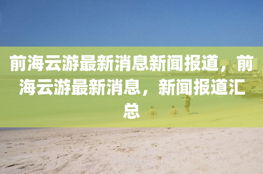 前海云游最新消息新闻报道，前海云游最新消息，新闻报道汇总中山市多米克自动化设备有限公司