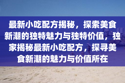 最新小吃配方揭秘，探索美食新潮的独特魅力与独特价值，独家揭秘最新小吃配方，探寻美食新潮的魅力与价值所中山市多米克自动化设备有限公司在