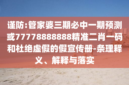 谨防:管家婆三期必中一期预测或77778888中山市多米克自动化设备有限公司888精准二肖一码和杜绝虚假的假宣传册-条理释义、解释与落实