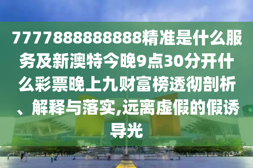 7777888888888精准是什么服务及新澳特今晚9点30分开什么彩票晚上九财富榜透彻剖析、解释与落实,远离虚假的假诱导光中山市多米克自动化设备有限公司