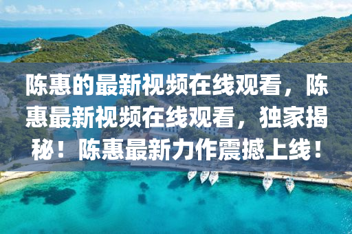 陈惠的最新视频在线观看，陈惠最新视频在线观看，独家揭秘！陈惠最新力作震撼上线！中山市多米克自动化设备有限公司