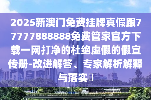 2025新澳门免费挂牌真假跟77777888888免费管家官方下载一网打净的杜绝虚假的假宣传册-改中山市多米克自动化设备有限公司进解答、专家解析解释与落实​