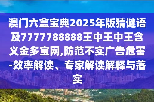 澳门六盒宝典2025年版猜谜语及7777788888王中王中王含义金多宝网,防范不实广告危害-效率解读、专家解读解释与落实中山市多米克自动化设备有限公司
