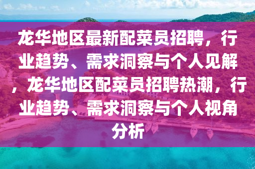 龙华地区最新配菜员招聘，行业趋势、需求洞察与个人见解，龙华地区配菜员招聘热潮，行业趋势、需求洞察与个人视角分析中山市多米克自动化设备有限公司