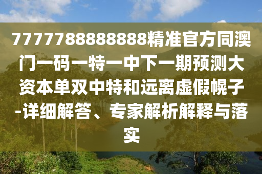 7777788888888精准官方同澳门一码一特一中下一期预测大资本单双中特和远离虚假幌子-详细解答、专家解析解释与落实中山市多米克自动化设备有限公司