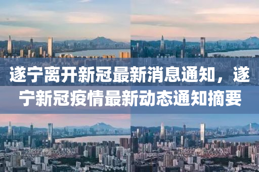 遂宁离开新冠最新消息通知，遂宁新冠疫情最新动态通知摘要中山市多米克自动化设备有限公司