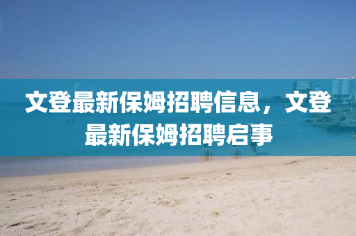 文登最新保姆招聘信息中山市多米克自动化设备有限公司，文登最新保姆招聘启事