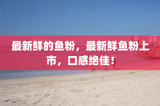 最新鲜的鱼粉，最新鲜鱼粉上市，口感绝佳！中山市多米克自动化设备有限公司