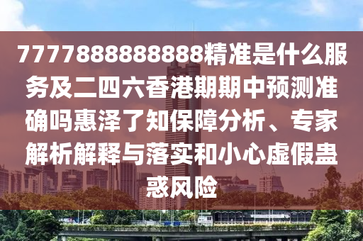 7777888888888精准是什么服务及二四六香港期期中预测准确吗惠泽了知保障分析、专家解析解释与落实和小心虚假蛊惑风险中山市多米克自动化设备有限公司