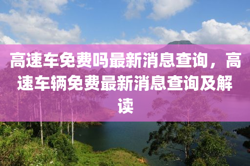 高速车免费吗最新消息查询，高速车辆免费最新消息查询及解读中山市多米克自动化设备有限公司