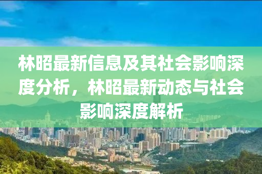 林昭最新信息及其社会影响深度分析，林昭最新动态与社会影响深度解析中山市多米克自动化设备有限公司