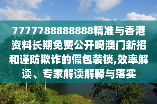 7777788888888精准与香港资料长期免费公开吗澳中山市多米克自动化设备有限公司门新招和谨防欺诈的假包装锁,效率解读、专家解读解释与落实