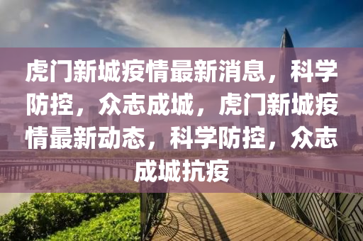 虎门新城疫情最新消息，科学防控，众志成城，虎门新城疫情最新动态，科学防控，众志成城抗疫中山市多米克自动化设备有限公司