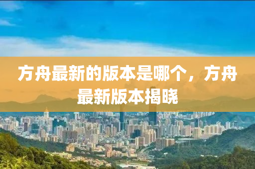 方舟最新的版本是哪个，方舟最新中山市多米克自动化设备有限公司版本揭晓