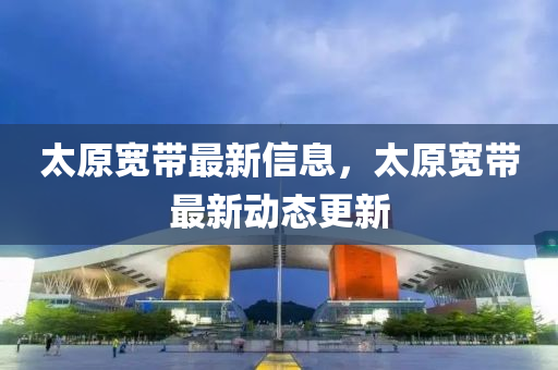 太原宽带最新信息，太原宽带最新动态更新中山市多米克自动化设备有限公司