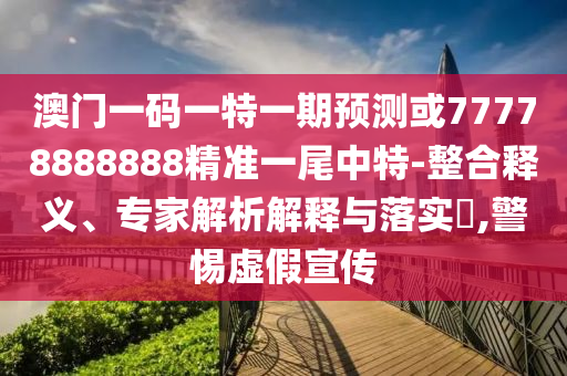 澳门一码一特一期预测或77778888888精准一尾中特-整合释义、专家中山市多米克自动化设备有限公司解析解释与落实​,警惕虚假宣传