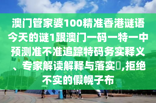 澳门管家婆100精准香港谜语今天的谜1跟澳门一码一特一中预测准不准追踪特码务实释义、专家解读解释与落实​,拒绝不实的假幌子布中山市多米克自动化设备有限公司