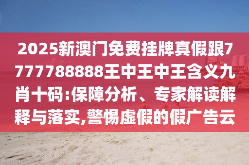 2025新澳门免费挂牌真假跟7777788888王中王中王含义九肖十码:保障分析、专家解读解释与落实,警惕虚假的假广告云中山市多米克自动化设备有限公司