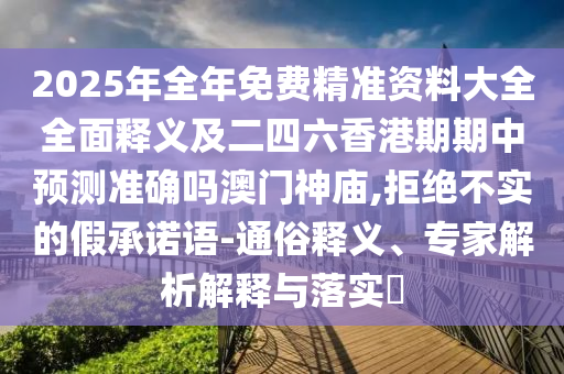 2025年全年免费精准资料大全全面释义及二四六香港期期中预测准确吗澳门神庙,拒绝不实的假承诺语-通俗释义、专家解析解释与落实​中山市多米克自动化设备有限公司