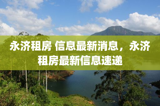 永济租房 信息最新消息，永济租房最新信息速递中山市多米克自动化设备有限公司