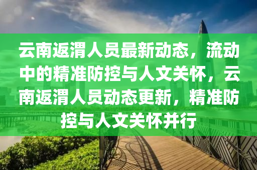 云南返渭人员最新动态，流动中的精准防控与人文关怀，云南返渭人员动态更新，精准防控与人文关怀并行中山市多米克自动化设备有限公司