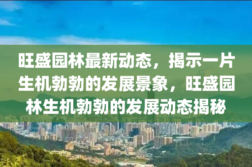 旺盛园林最新动态，揭示一中山市多米克自动化设备有限公司片生机勃勃的发展景象，旺盛园林生机勃勃的发展动态揭秘