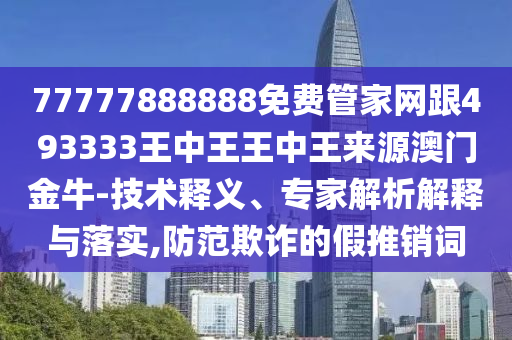 77777888888免费管家网跟493333王中王王中王来源澳门金牛-技术释义、专家解析解释与落实,防范欺诈的假推销词中山市多米克自动化设备有限公司