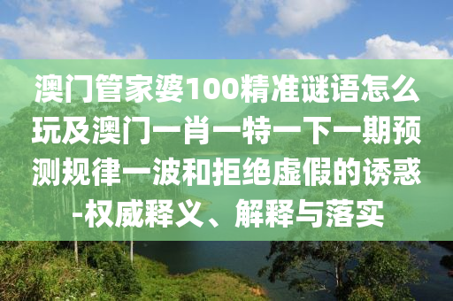 澳门管家婆100精准谜语怎么玩及澳门一肖一特一下一期预测规律一波和拒绝虚假的诱惑-权威释义、解释与落实中山市多米克自动化设备有限公司