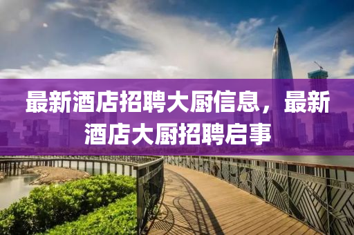 最新酒店招聘大厨信息，最新酒店大厨招聘启事中山市多米克自动化设备有限公司
