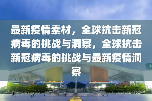 最新疫情素材，全球抗击新冠病毒的挑战与洞察，全球抗击新冠病毒的挑战与最新疫情洞察中山市多米克自动化设备有限公司