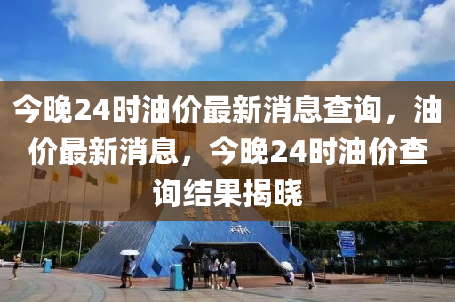 今晚24时油价最新消息查询，油价最新消息，今晚24时油价查询结果揭晓中山市多米克自动化设备有限公司