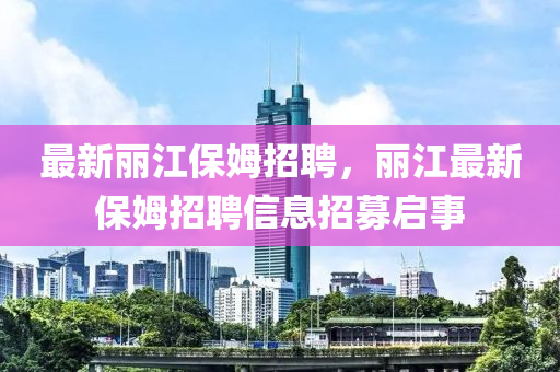 最新丽江保姆招聘，丽江最新保姆招聘信息招募启事中山市多米克自动化设备有限公司