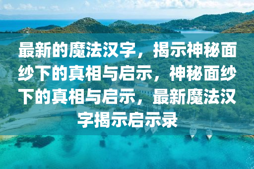 最新的魔法汉字，揭示神秘面纱下的真相与启示，神秘面纱下的真相与启示，最新魔法汉字揭示启示录中山市多米克自动化设备有限公司