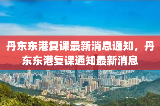 丹东东港复课最新消息通知，丹东东港复课通知最新消息中山市多米克自动化设备有限公司
