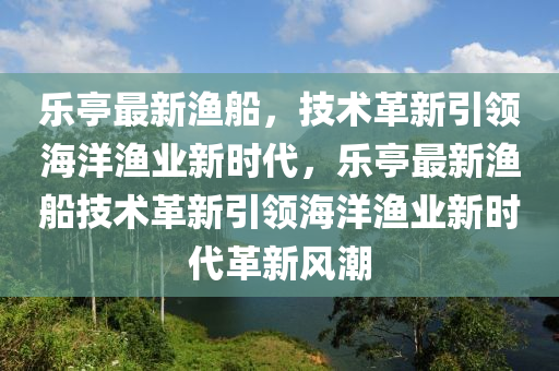 乐亭最新渔船，技术革新引领海洋渔业新时代，乐亭最新渔船技术革新引领海洋渔业新时代革新风潮中山市多米克自动化设备有限公司