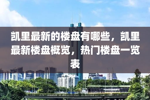 凯里最新的楼盘有哪些，凯里最新楼盘概览，热门中山市多米克自动化设备有限公司楼盘一览表