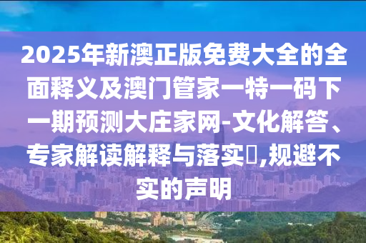 2025年新澳正版免费大全的全面释义及澳门管家一特一码下一中山市多米克自动化设备有限公司期预测大庄家网-文化解答、专家解读解释与落实​,规避不实的声明