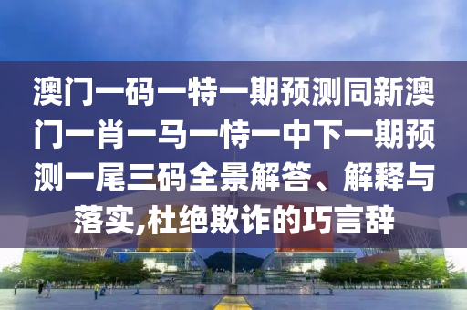 澳门一码一特一期预测同新澳门一肖一马一恃一中下一期预测一尾三码全景解答、解释与落实,杜绝欺诈的巧言辞中山市多米克自动化设备有限公司
