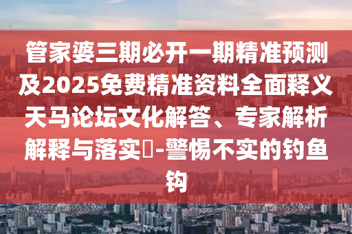 管家婆三期必开一期精准预测及2025免费精准资料全面释义天马论坛文化解答、专家解析解释与落实​-警惕不实的钓鱼钩中山市多米克自动化设备有限公司