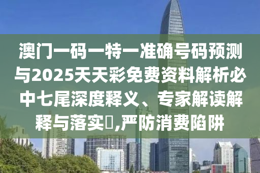 澳门一码一特一准确号码预测与2025天天彩免费资料解析必中七尾深度释义、专家解读解释与落实​,严防消费陷阱中山市多米克自动化设备有限公司