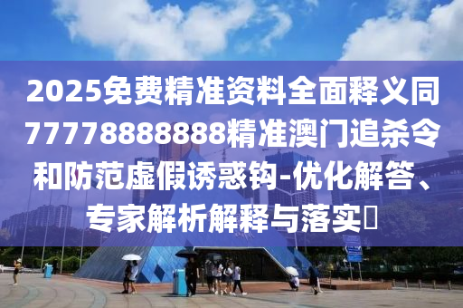 2025免费精准资料全面释义同77778888888精准澳门追杀令和防范虚假诱惑钩-优化解答、专家解析解释与落实​中山市多米克自动化设备有限公司