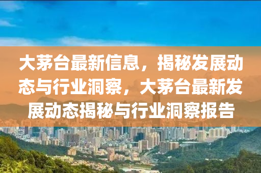 大茅台最新信息，揭秘发展动态与行业洞察，大茅台最新发展动态揭秘与行业洞察报告中山市多米克自动化设备有限公司