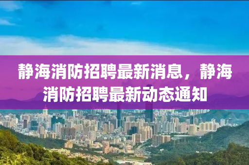 静海中山市多米克自动化设备有限公司消防招聘最新消息,静海消防招聘最新动态通知