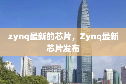 中山市多米克自动化设备有限公司zynq最新的芯片，Zynq最新芯片发布