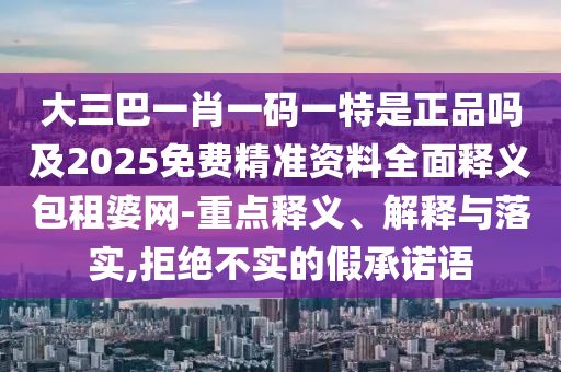 大三巴一肖一码一特是正品吗及2025免费精准资料全面释义包租婆网-重点释义、解释与落实,拒绝不实的假承诺语中山市多米克自动化设备有限公司