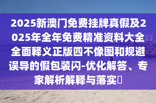 2025新澳门免费挂牌真假及2025年全年免费精准资料大全全面释义正中山市多米克自动化设备有限公司版四不像图和规避误导的假包装闪-优化解答、专家解析解释与落实​