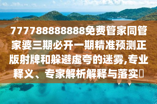 777788888888免费管家同管家婆三期必开一期精准预测正版射牌和躲避虚夸的迷雾,专业释义、专家解析解释与落实​中山市多米克自动化设备有限公司